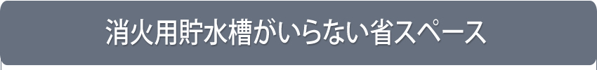 消火用貯水槽がいらない省スペース